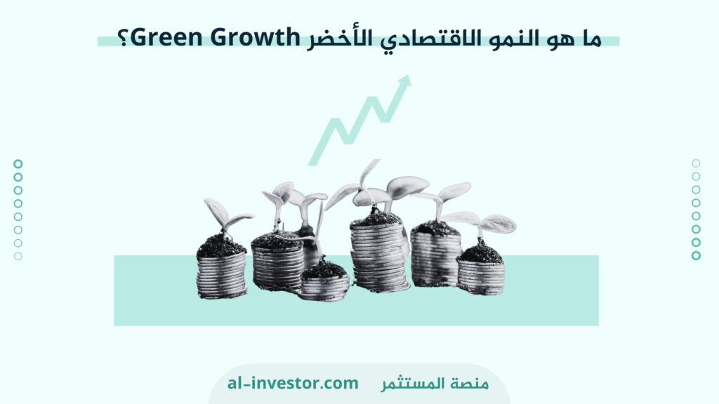 ما هو النمو الاقتصادي الأخضر Green Growth؟