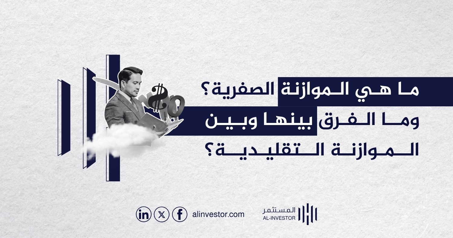 ما هي الموازنة الصفرية؟ وما الفرق بينها وبين الموازنة التقليدية؟ ما هي الموازنة الصفرية؟ وما الفرق بينها وبين الموازنة التقليدية؟