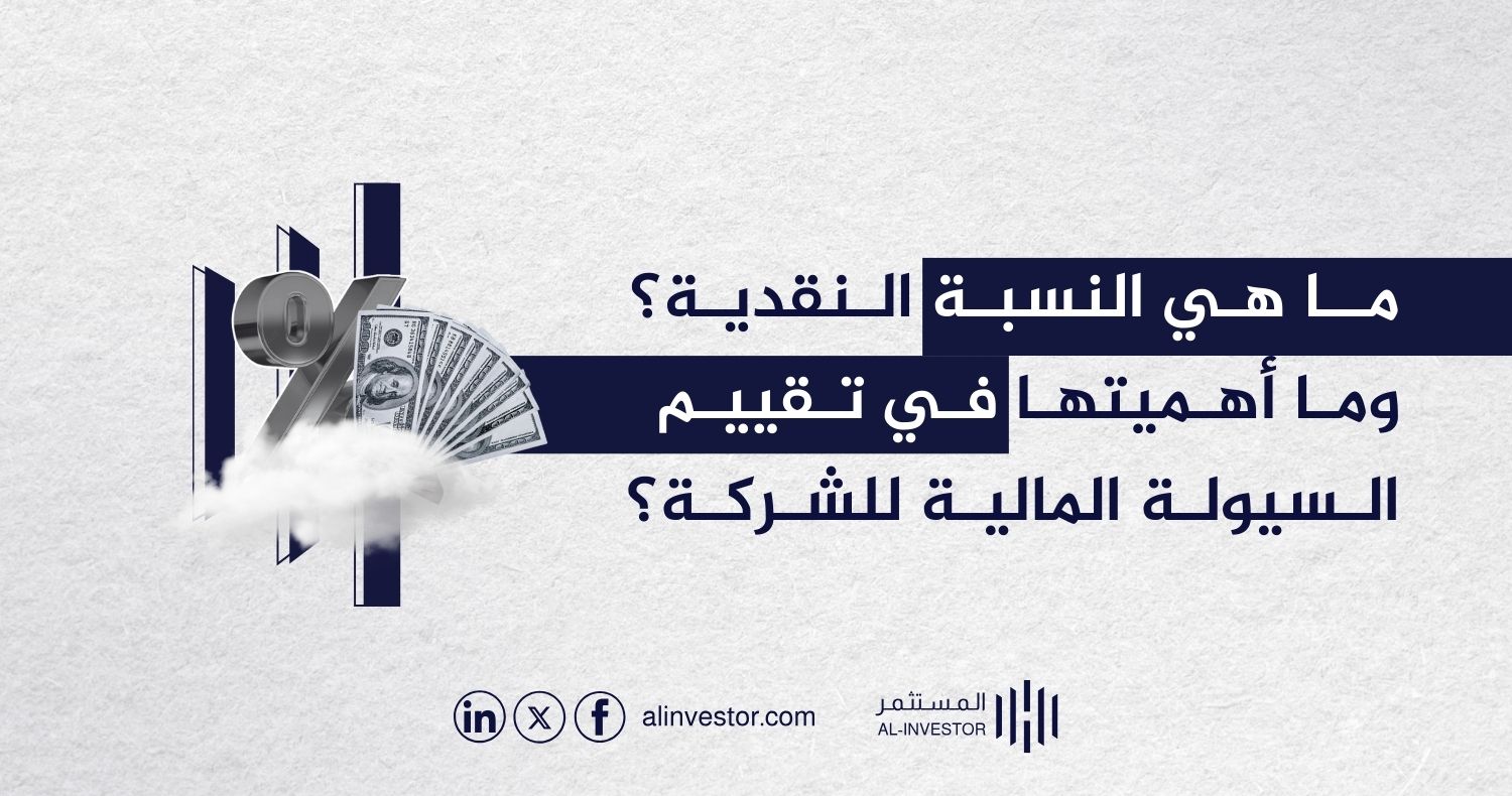 ما هي النسبة النقدية؟ وما أهميتها في تقييم السيولة المالية للشركة؟ ما هي النسبة النقدية؟ وما أهميتها في تقييم السيولة المالية للشركة؟