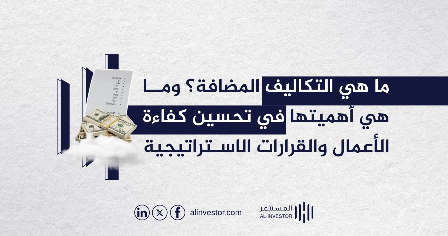 ما هي التكاليف المضافة؟ وما هي أهميتها في تحسين كفاءة الأعمال والقرارات الاستراتيجية ما هي التكاليف المضافة؟ وما هي أهميتها في تحسين كفاءة الأعمال والقرارات الاستراتيجية