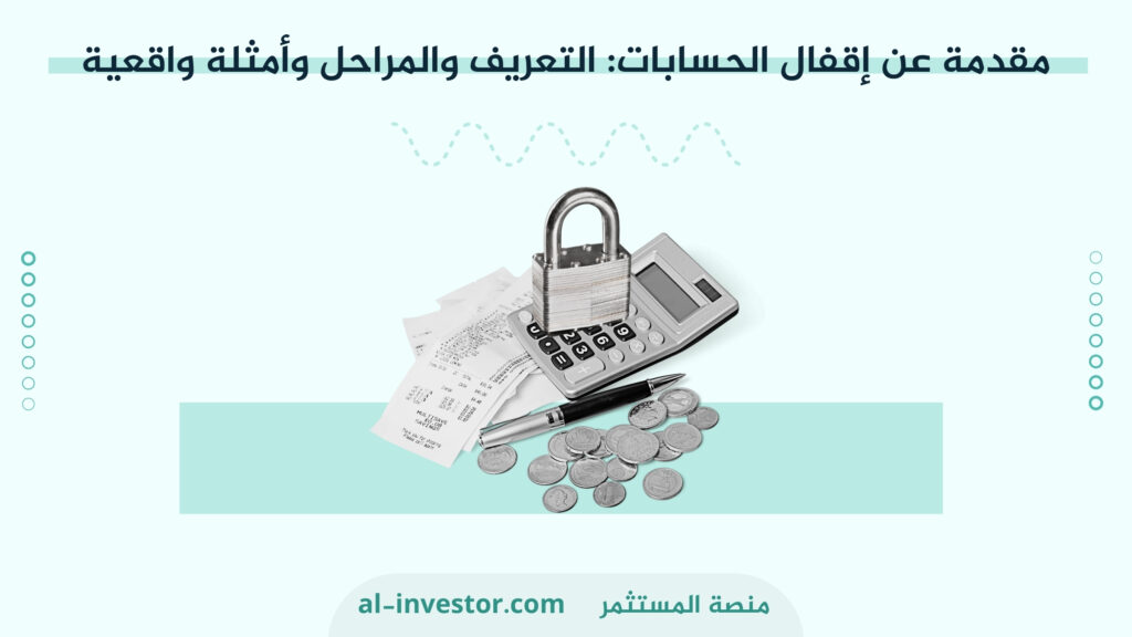 مقدمة عن إقفال الحسابات التعريف والمراحل وأمثلة واقعية