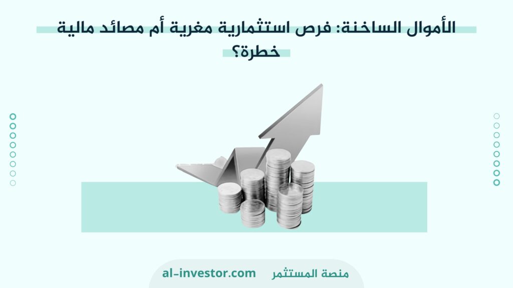 الأموال الساخنة فرص استثمارية مغرية أم مصائد ماليةخطرة؟