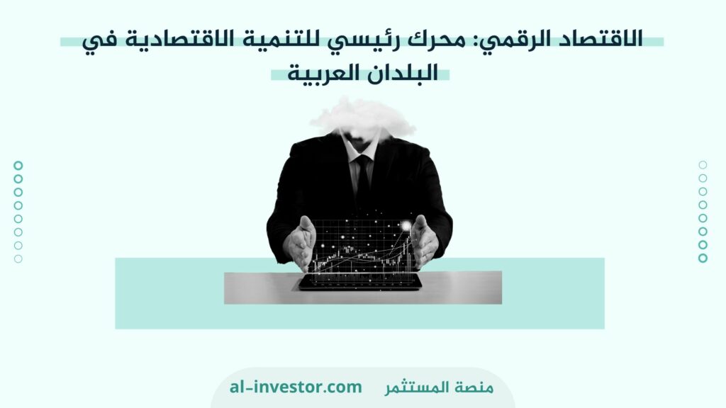 الاقتصاد الرقمي  محرك رئيسي للتنمية الاقتصادية في البلدان العربية