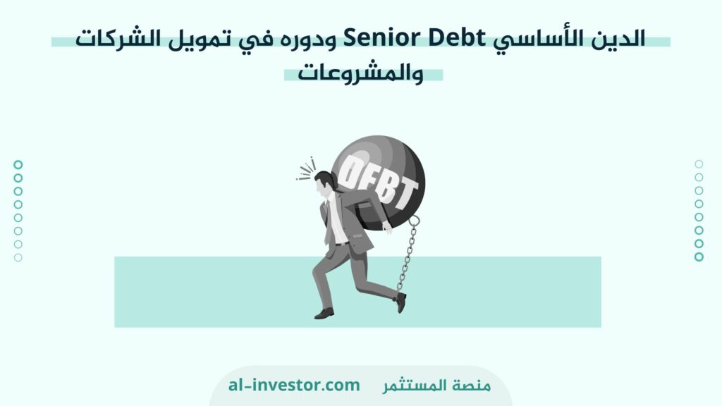 الدين الأساسي Senior Debt ودوره في تمويل الشركات والمشروعات