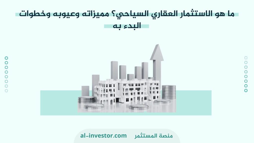 مميزات وعيوب الاستثمار العقاري السياحي؟ وخطوات البدء به