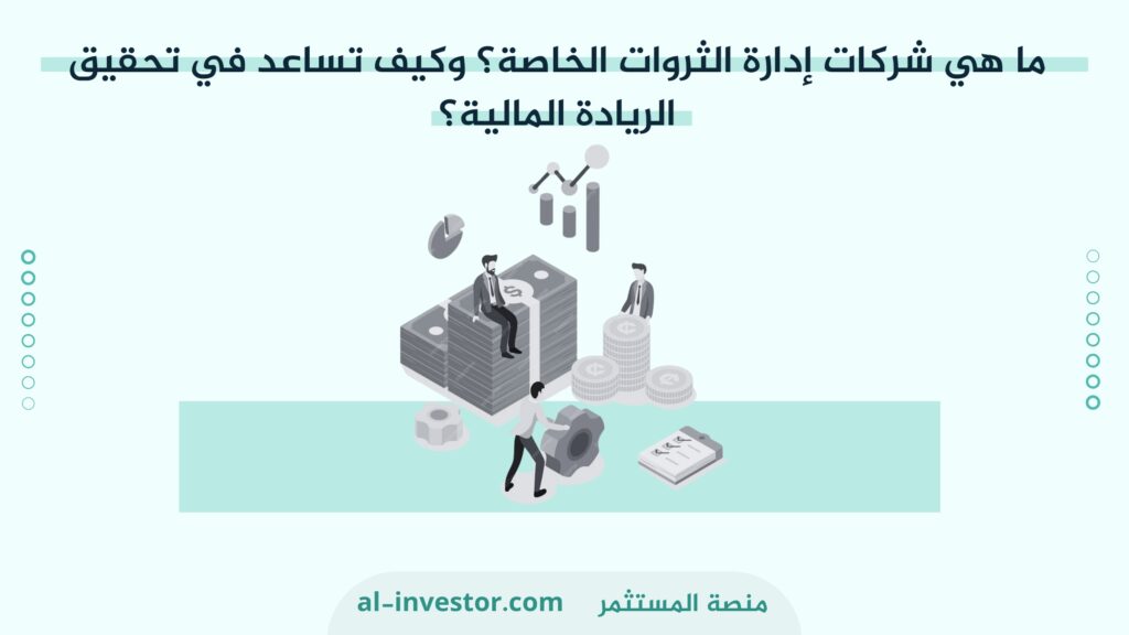 ما هي شركات إدارة الثروات الخاصة؟ وكيف تساعد في تحقيق الريادة المالية؟