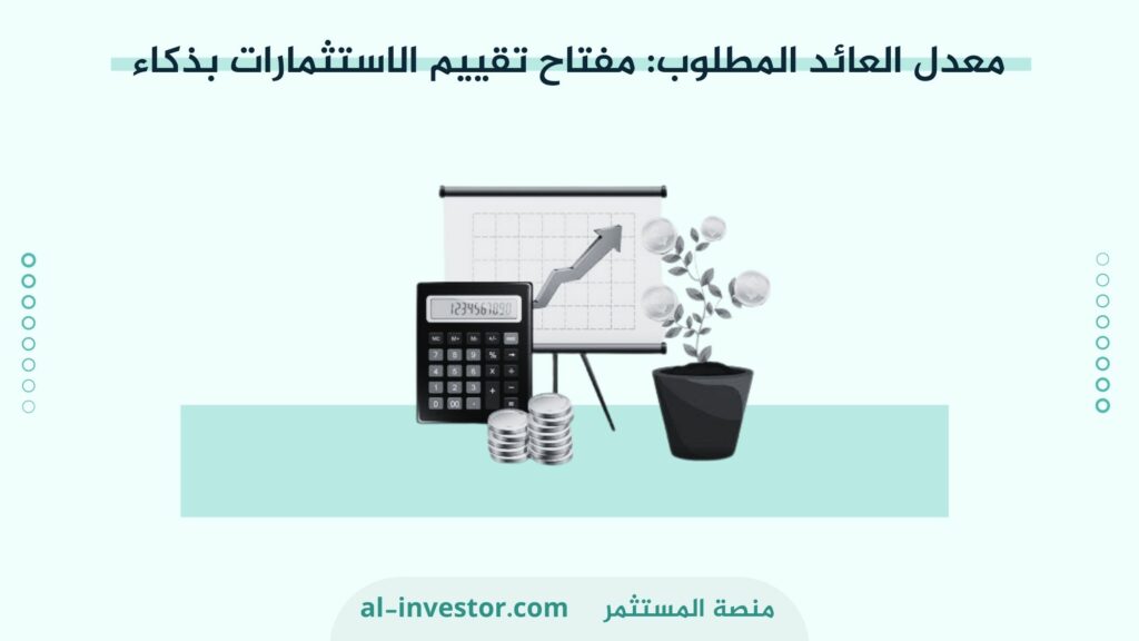 معدل العائد المطلوب مفتاح تقييم الاستثمارات بذكاء