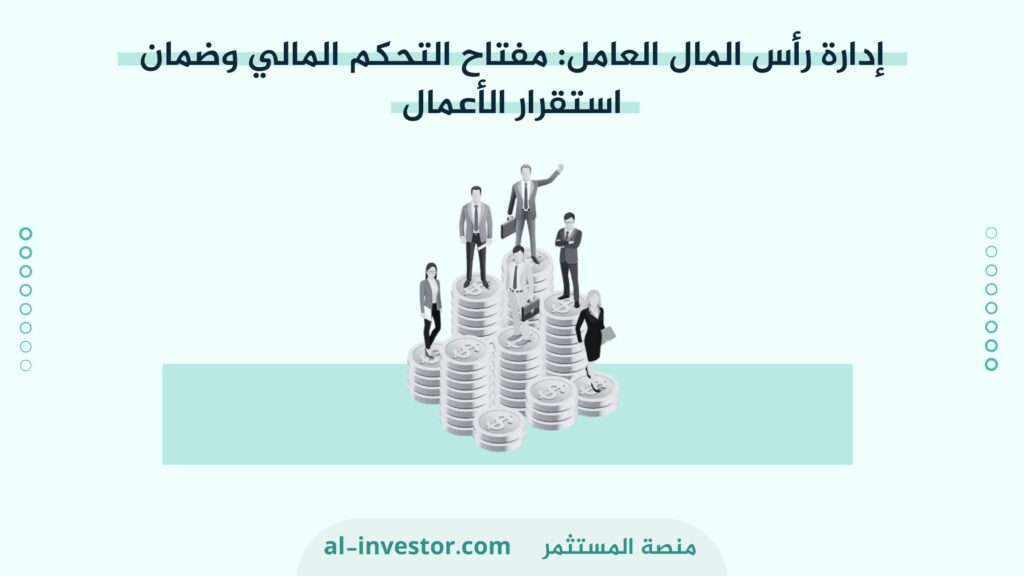 إدارة رأس المال العامل مفتاح التحكم المالي وضمان استقرار الأعمال