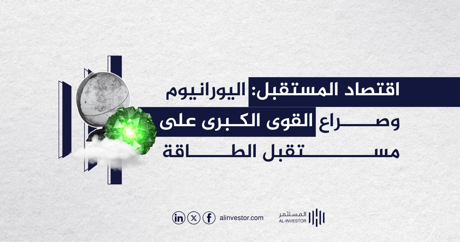 اقتصاد المستقبل: اليورانيوم وصراع القوى الكبرى على مستقبل الطاقة اقتصاد المستقبل: اليورانيوم وصراع القوى الكبرى على مستقبل الطاقة