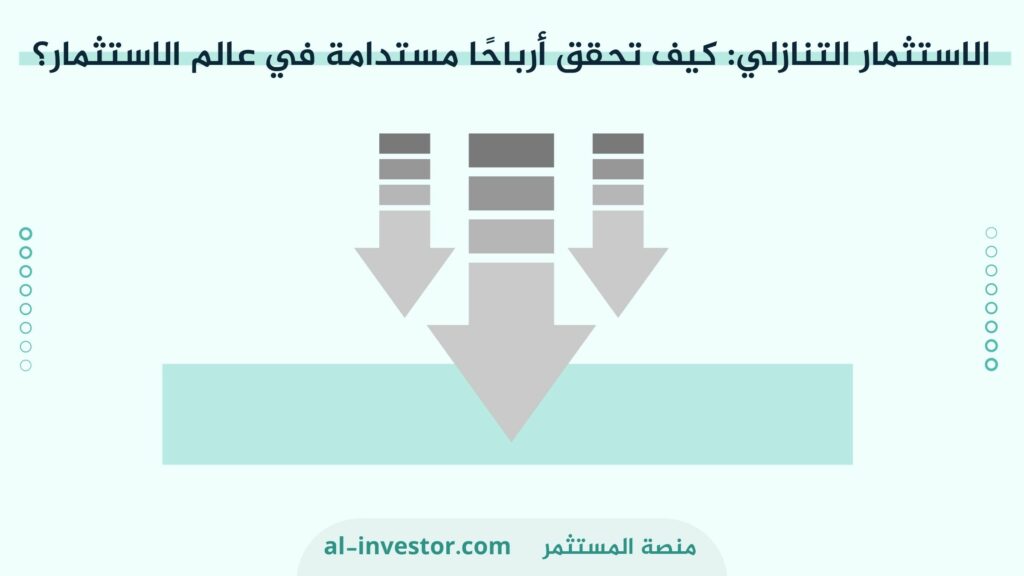 الاستثمار التنازلي كيف تحقق أرباحًا مستدامة في عالم الاستثمار