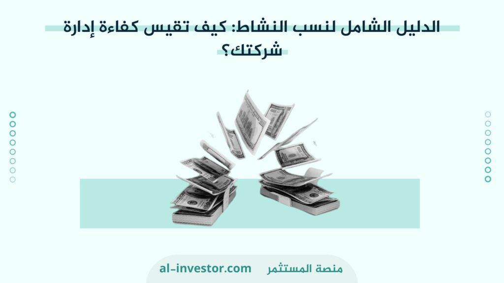 الدليل الشامل لنسب النشاط: كيف تقيس كفاءة إدارةشركتك ؟