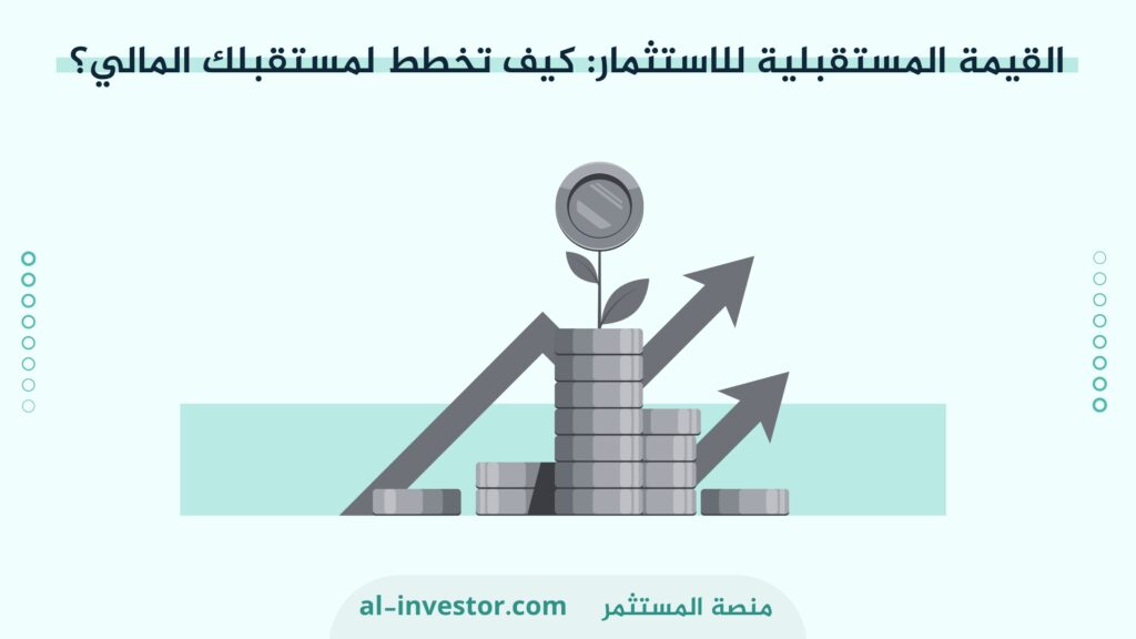 القيمة المستقبلية للاستثمار : كيف تخطط لمستقبلك المالي؟