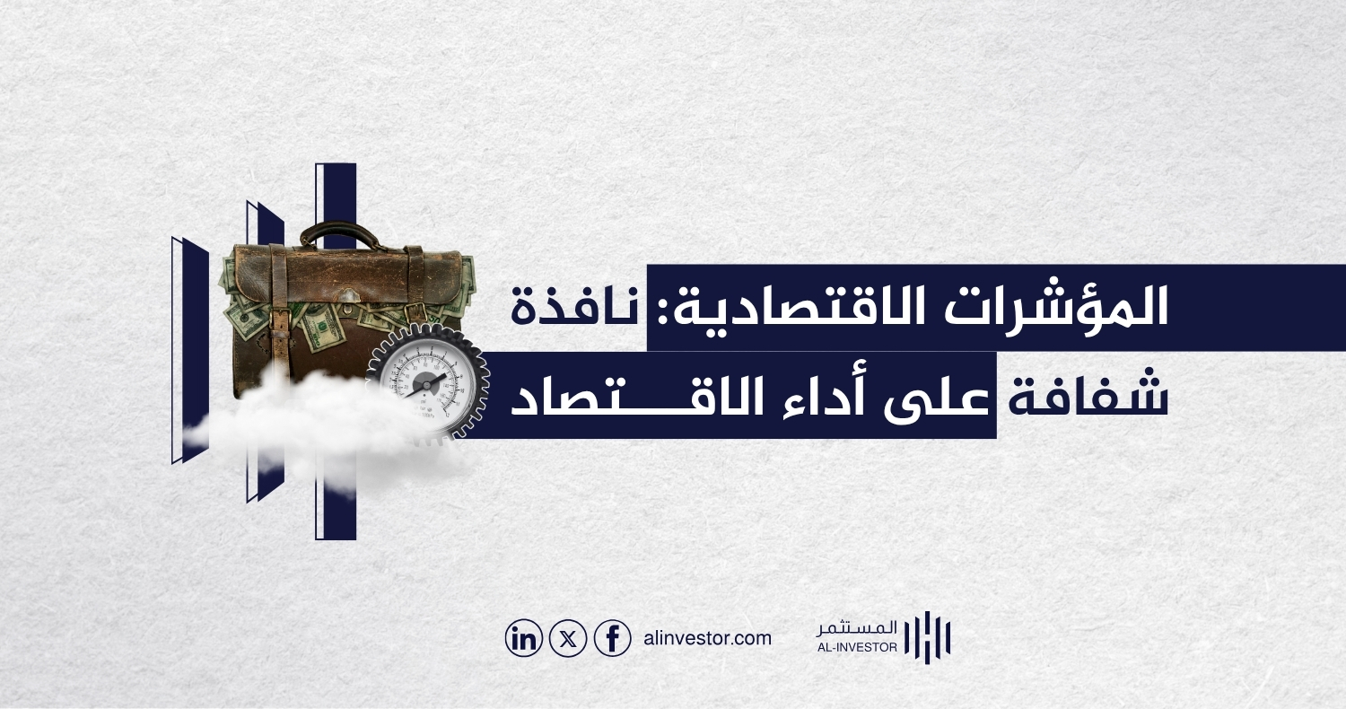المؤشرات الاقتصادية: نافذة شفافة على أداء الاقتصاد المؤشرات الاقتصادية: نافذة شفافة على أداء الاقتصاد