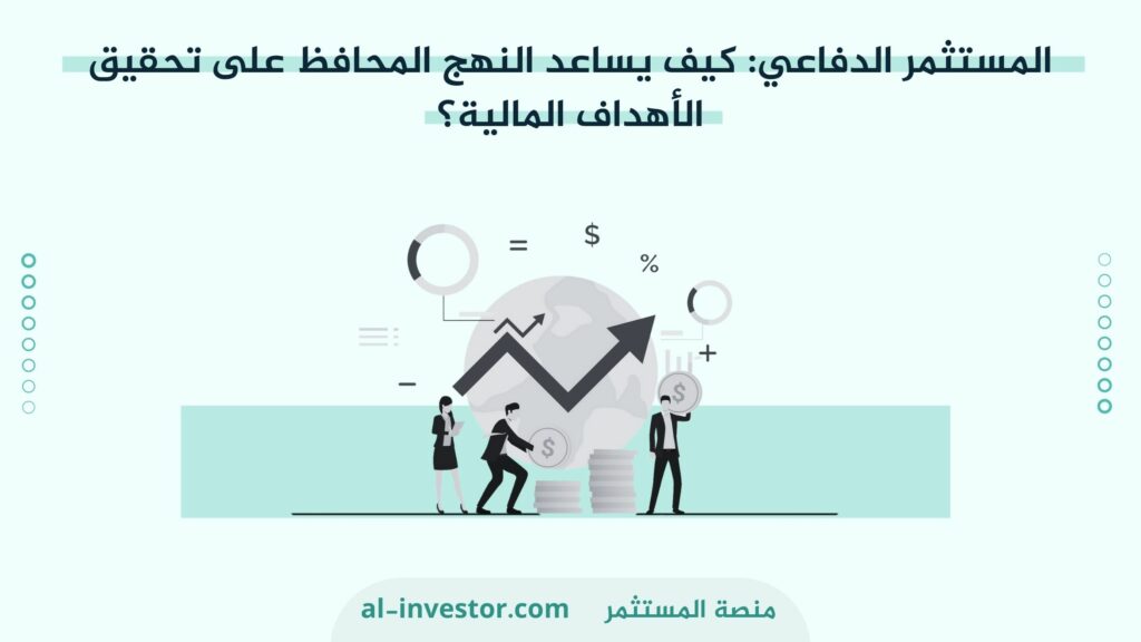 المستثمر الدفاعي كيف يساعد النهج المحافظ على تحقيقالأهداف المالية ؟