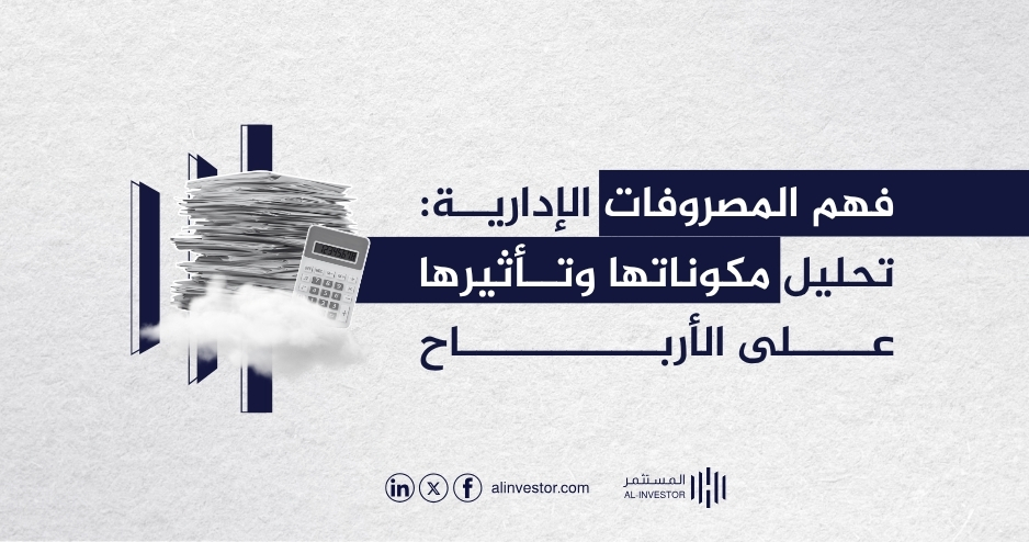 فهم المصروفات الإدارية: تحليل مكوناتها وتأثيرها على الأرباح فهم المصروفات الإدارية: تحليل مكوناتها وتأثيرها على الأرباح