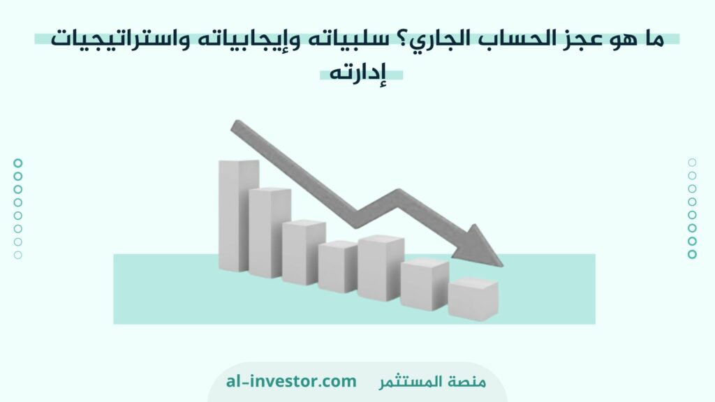 ما هو عجز الحساب الجاري؟ سلبياته وإيجابياته واستراتيجيات إدارته