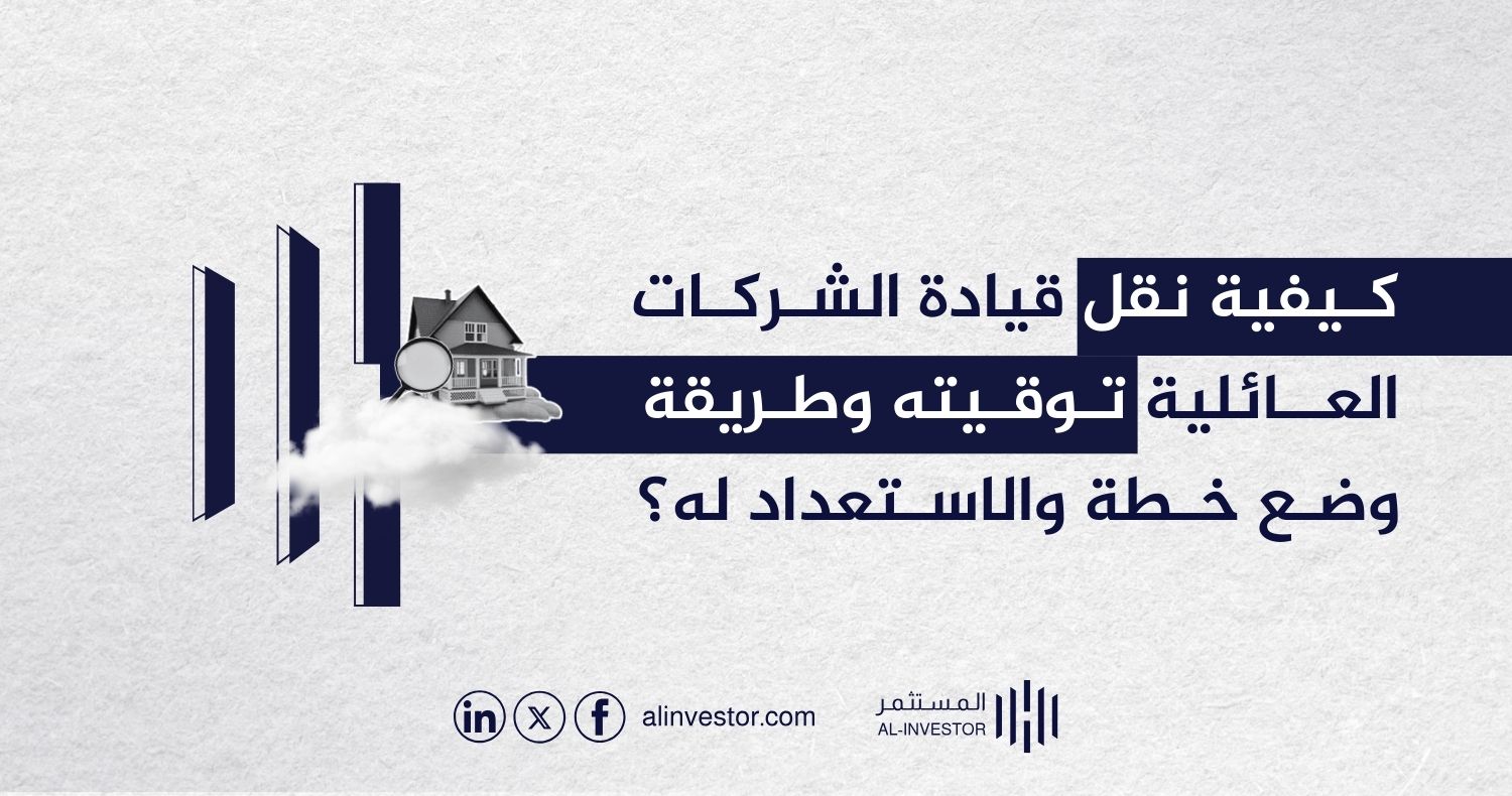 كيفية نقل قيادة الشركات العائلية توقيته وطريقة وضع خطة والاستعداد له؟ كيفية نقل قيادة الشركات العائلية توقيته وطريقة وضع خطة والاستعداد له؟
