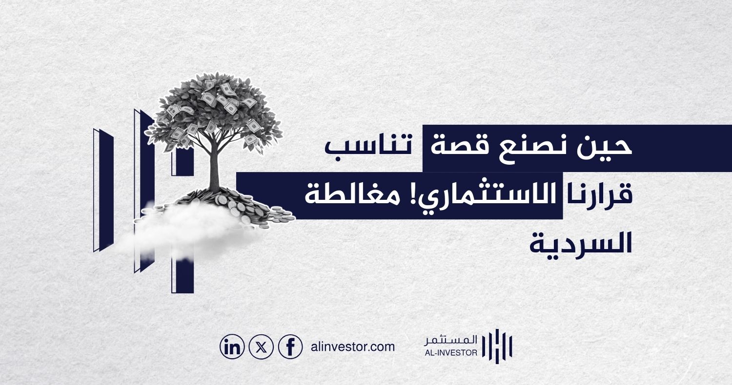 حين نصنع قصة تناسب قرارنا الاستثماري! مغالطة السردية