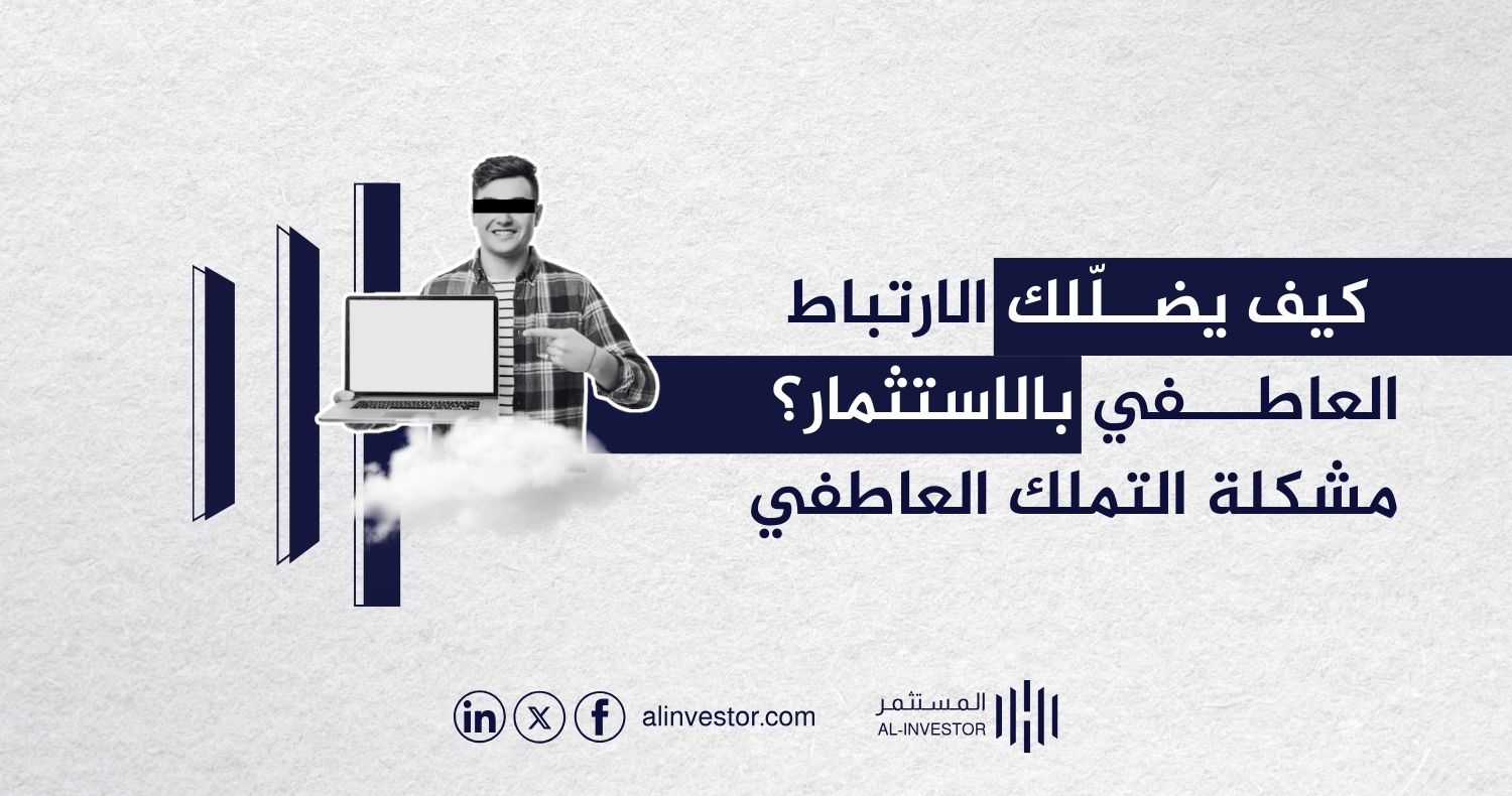 كيف يضللك الارتباط العاطفي بالاستثمار؟ مشكلة التملك العاطفي