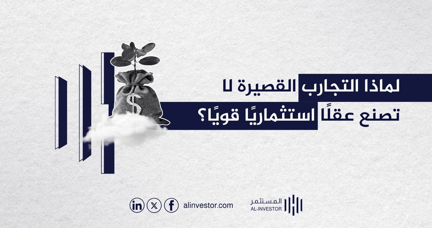 لماذا التجارب القصيرة لا تصنع عقلًا استثماريًا قويًا؟