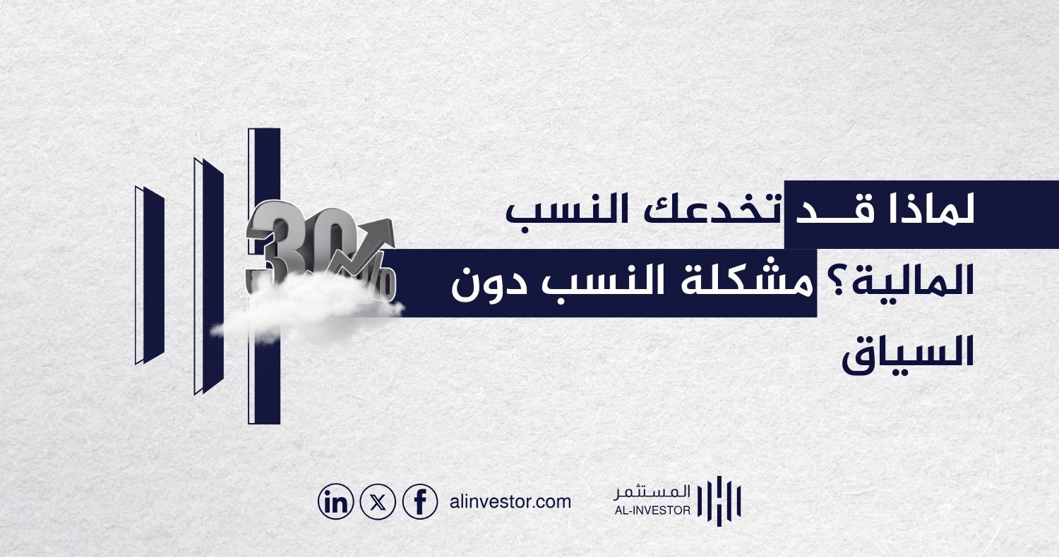 لماذا قد تخدعك النسب المالية؟ مشكلة النسب دون السياق لماذا قد تخدعك النسب المالية؟ مشكلة النسب دون السياق