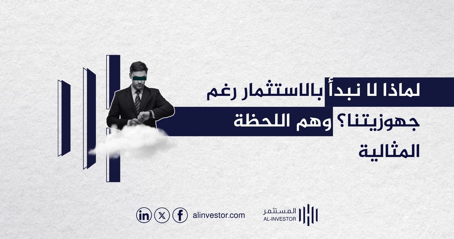 لماذا لا نبدأ بالاستثمار رغم جهوزيتنا؟ وهم اللحظة المثالية