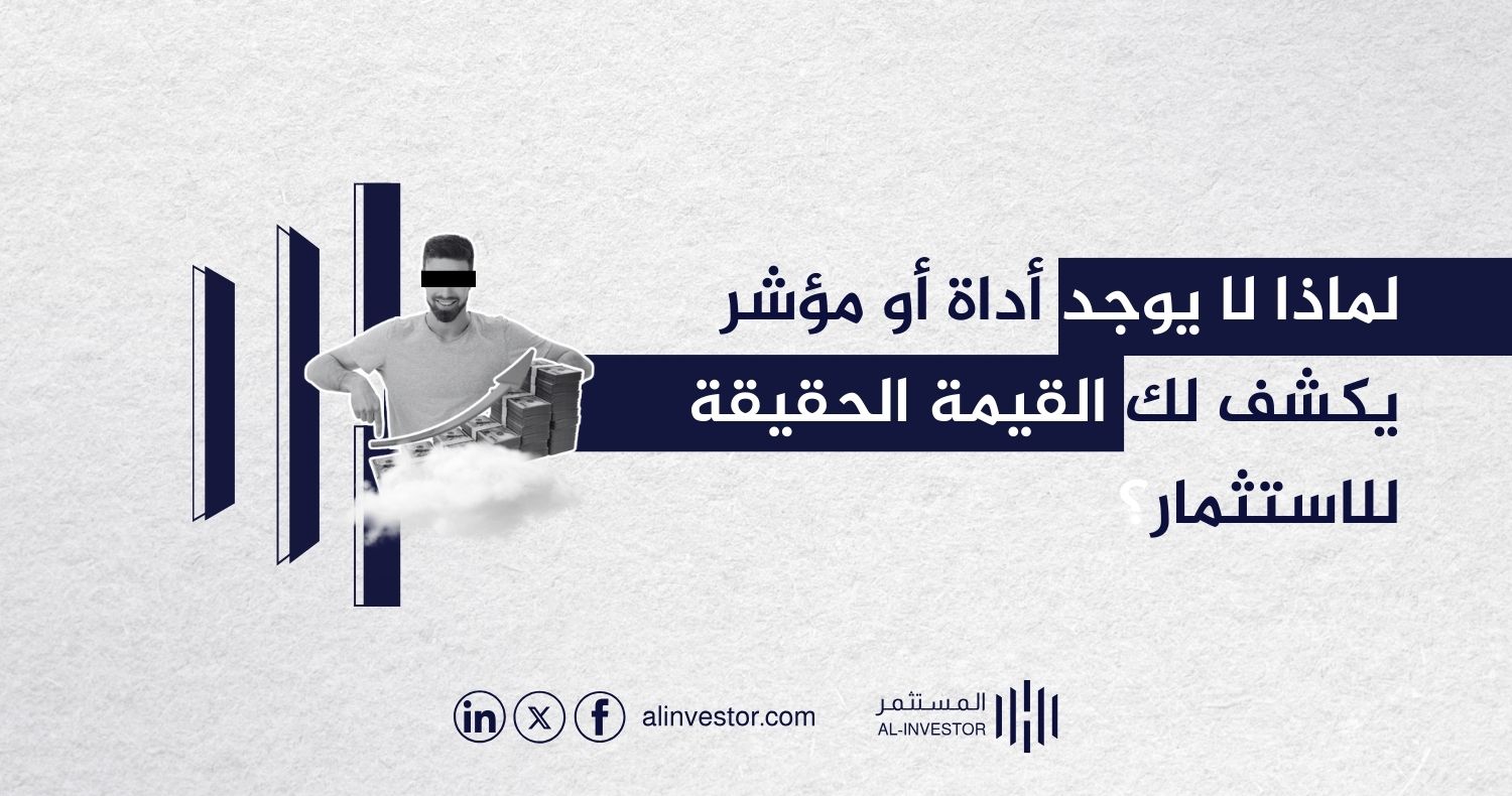 لماذا لا يوجد أداة أو مؤشر يكشف لك القيمة الحقيقة للاستثمار؟