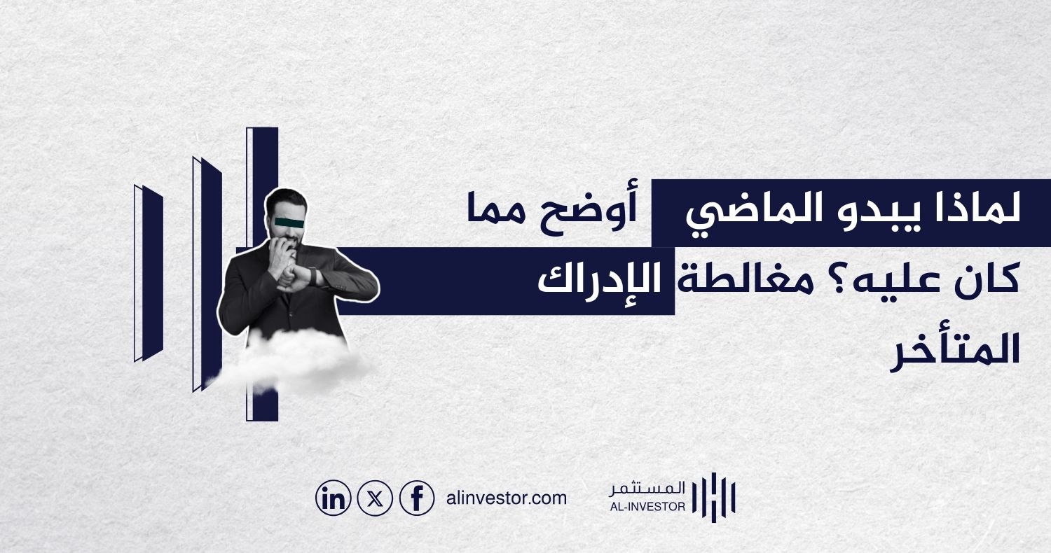 لماذا يبدو الماضي أوضح مما كان عليه؟ مغالطة الإدراك المتأخر في الاستثمار لماذا يبدو الماضي أوضح مما كان عليه؟ مغالطة الإدراك المتأخر