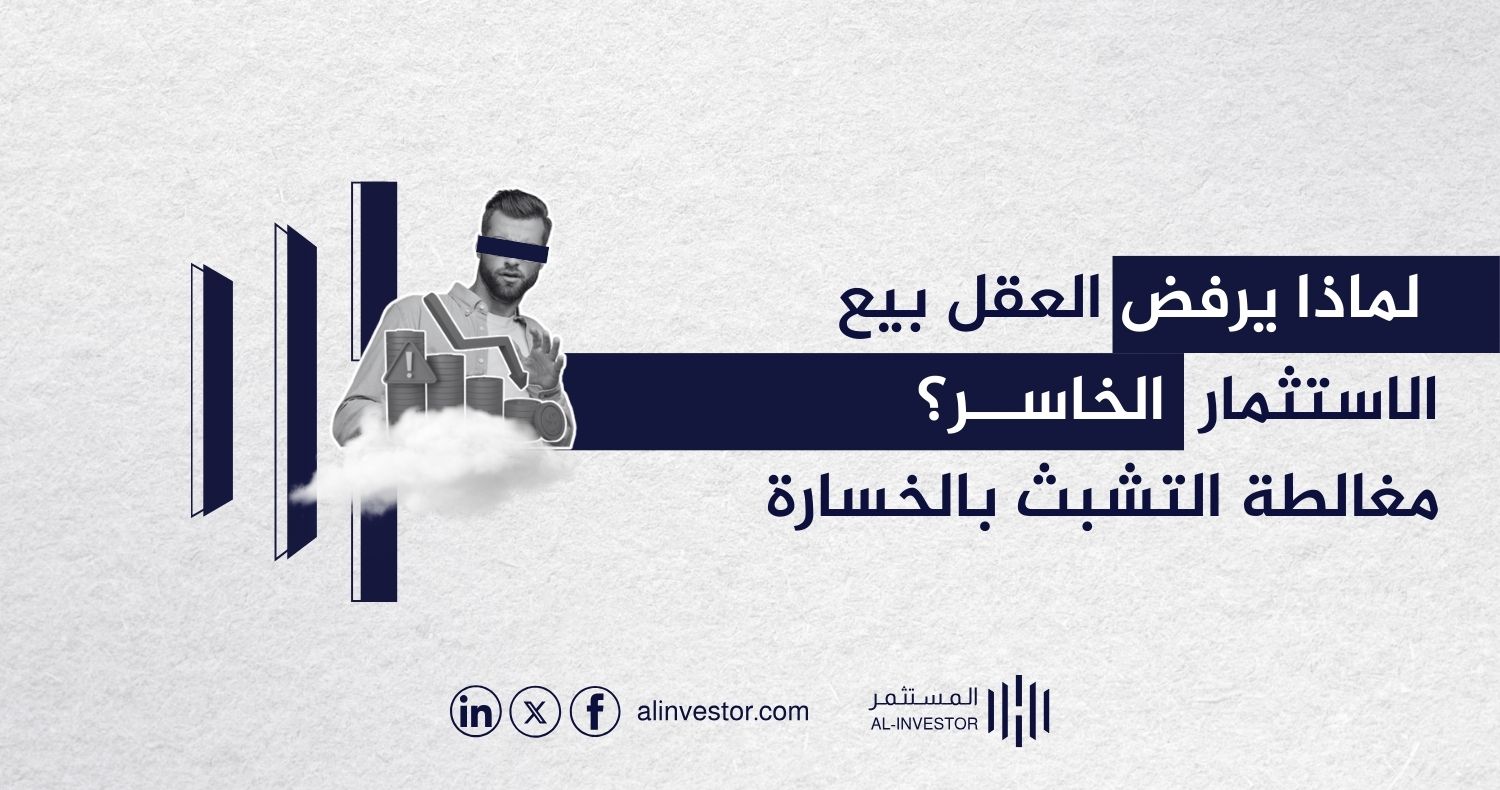 لماذا يرفض العقل بيع الاستثمار الخاسر؟ مغالطة التشبث بالخسارة 